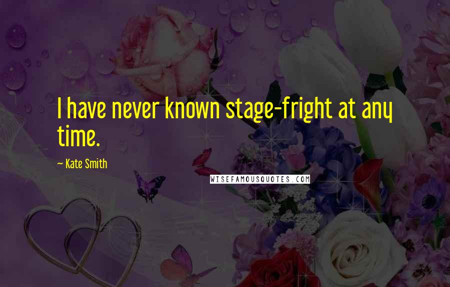 Kate Smith Quotes: I have never known stage-fright at any time.