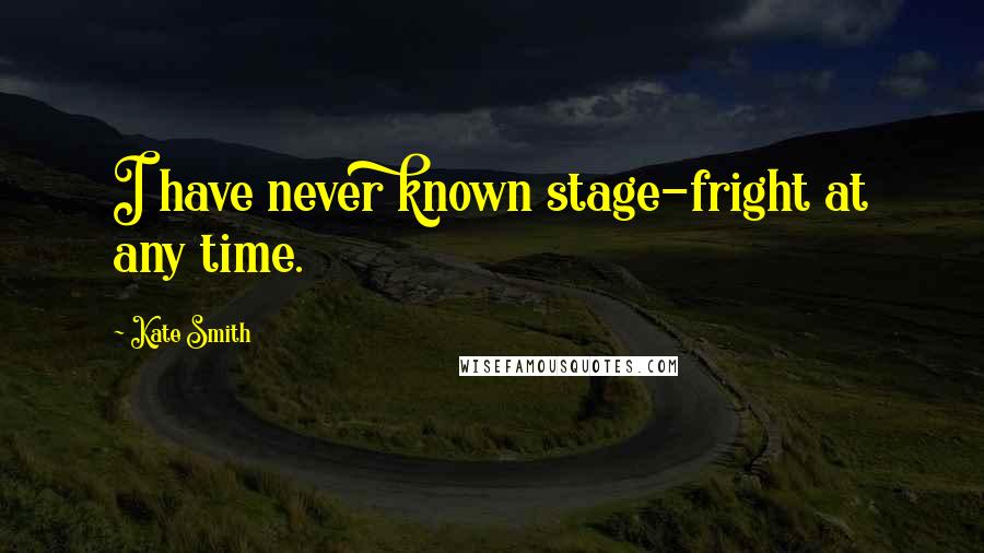Kate Smith Quotes: I have never known stage-fright at any time.