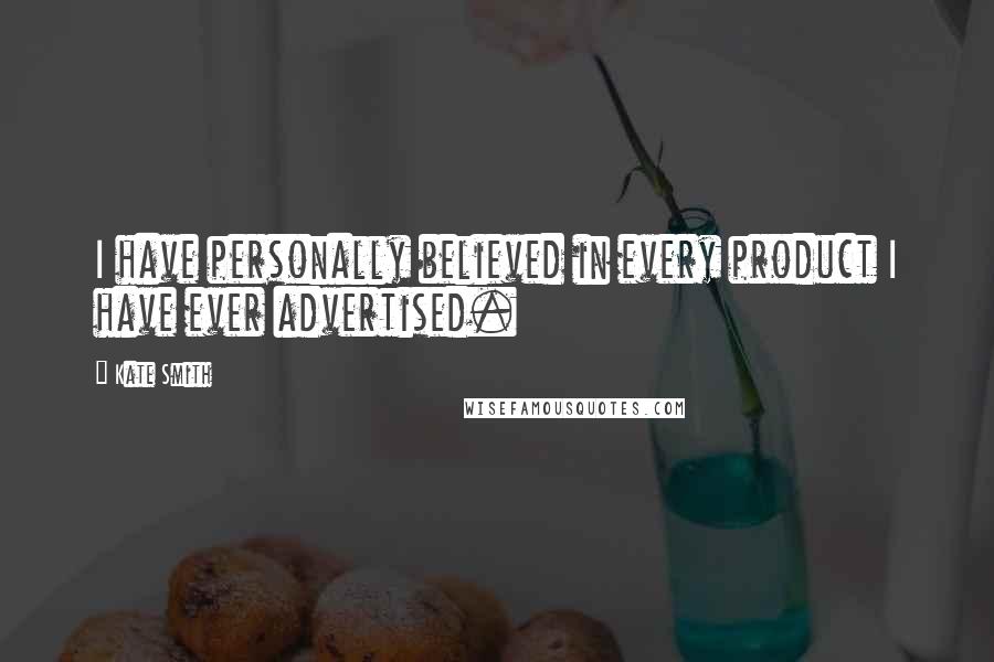 Kate Smith Quotes: I have personally believed in every product I have ever advertised.