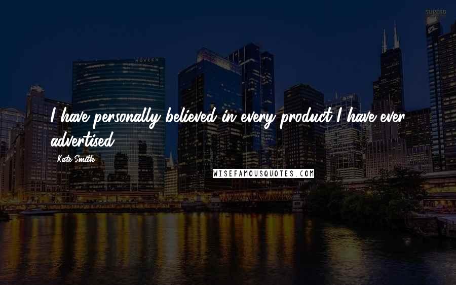 Kate Smith Quotes: I have personally believed in every product I have ever advertised.