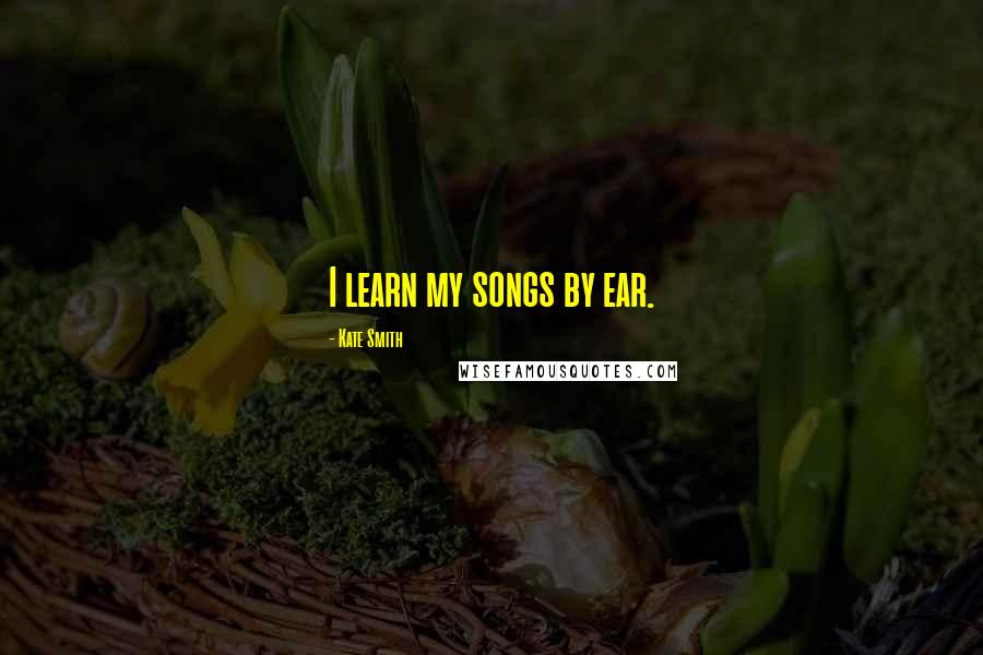 Kate Smith Quotes: I learn my songs by ear.