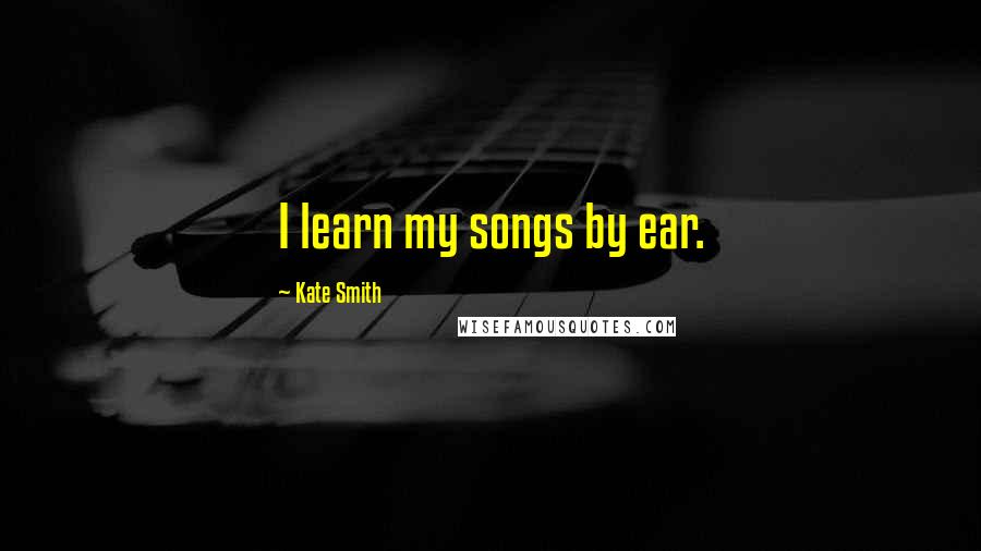 Kate Smith Quotes: I learn my songs by ear.