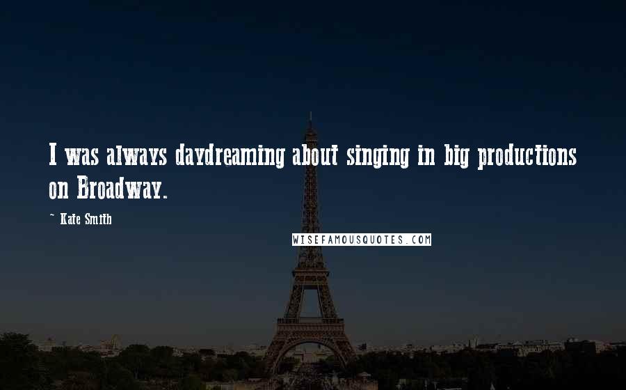 Kate Smith Quotes: I was always daydreaming about singing in big productions on Broadway.