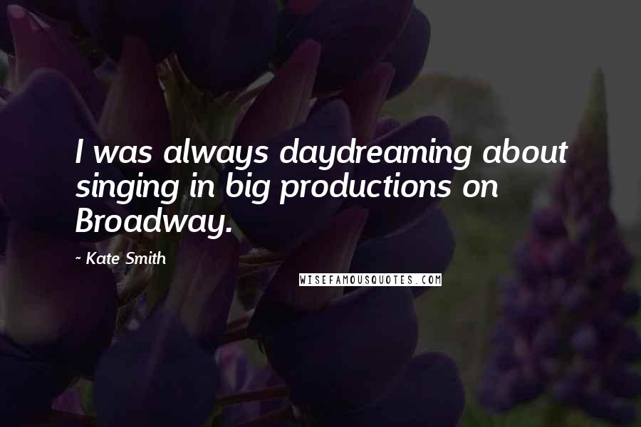 Kate Smith Quotes: I was always daydreaming about singing in big productions on Broadway.