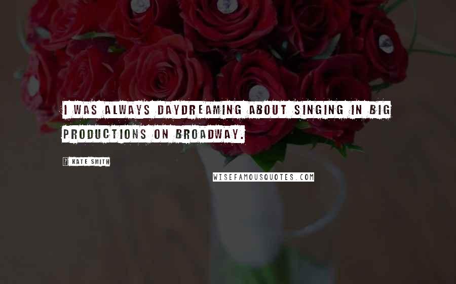 Kate Smith Quotes: I was always daydreaming about singing in big productions on Broadway.