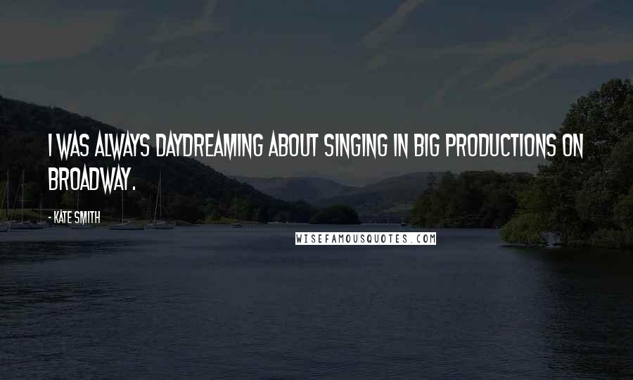 Kate Smith Quotes: I was always daydreaming about singing in big productions on Broadway.