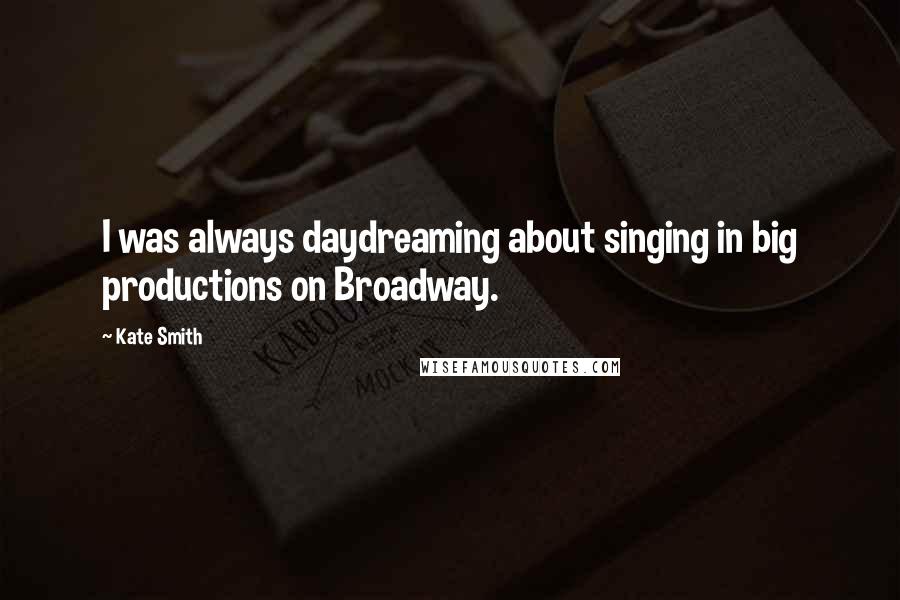 Kate Smith Quotes: I was always daydreaming about singing in big productions on Broadway.