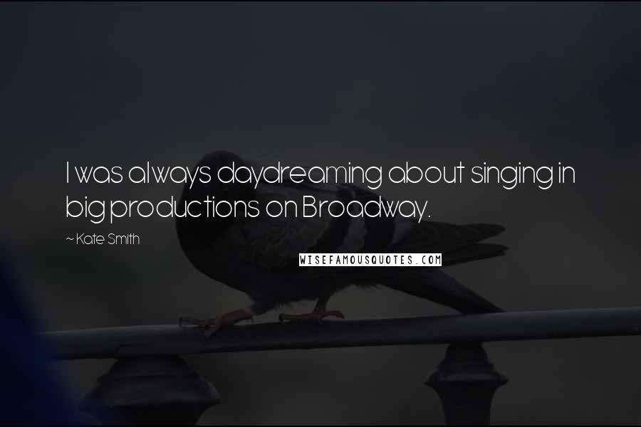 Kate Smith Quotes: I was always daydreaming about singing in big productions on Broadway.