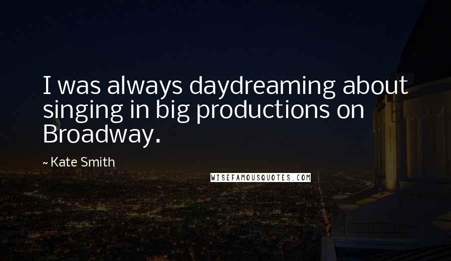 Kate Smith Quotes: I was always daydreaming about singing in big productions on Broadway.