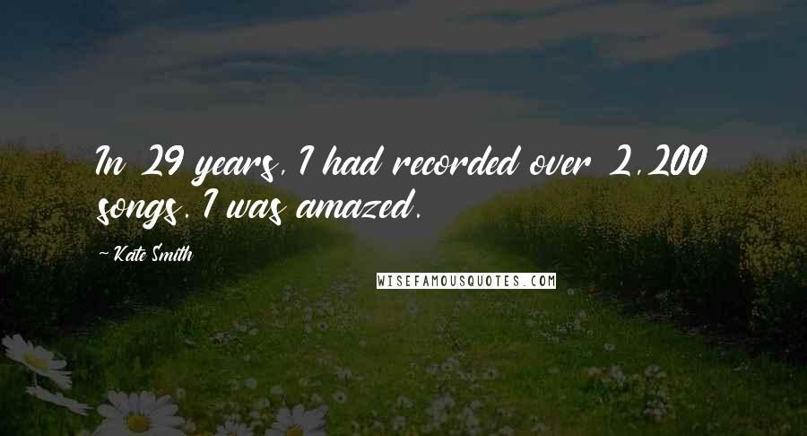 Kate Smith Quotes: In 29 years, I had recorded over 2,200 songs. I was amazed.