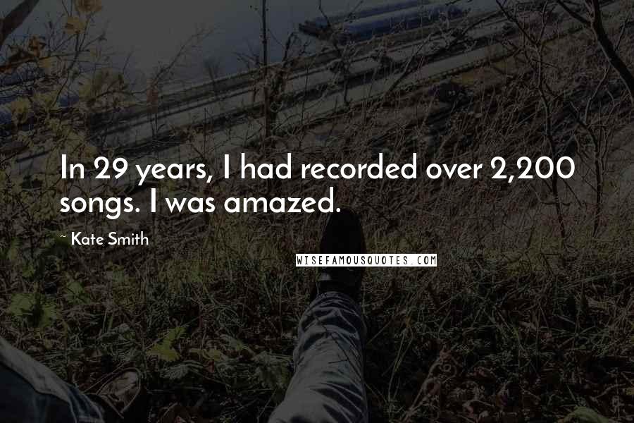Kate Smith Quotes: In 29 years, I had recorded over 2,200 songs. I was amazed.