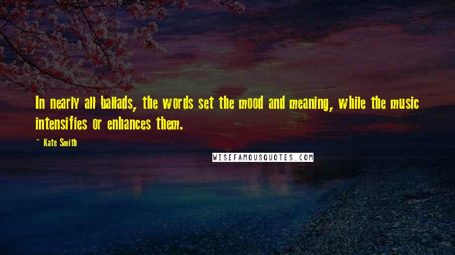 Kate Smith Quotes: In nearly all ballads, the words set the mood and meaning, while the music intensifies or enhances them.