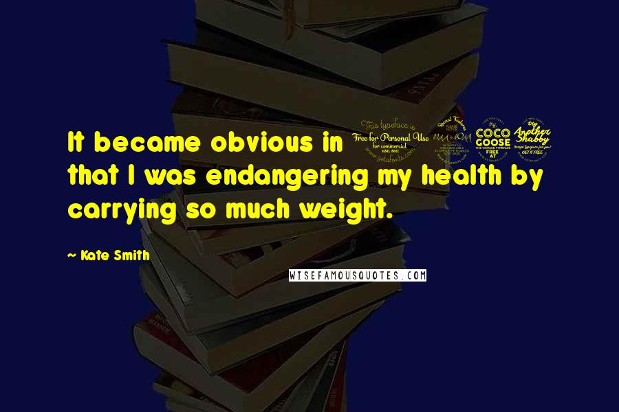 Kate Smith Quotes: It became obvious in 1957 that I was endangering my health by carrying so much weight.