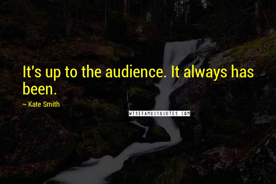 Kate Smith Quotes: It's up to the audience. It always has been.