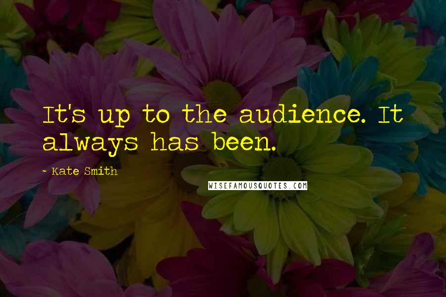 Kate Smith Quotes: It's up to the audience. It always has been.