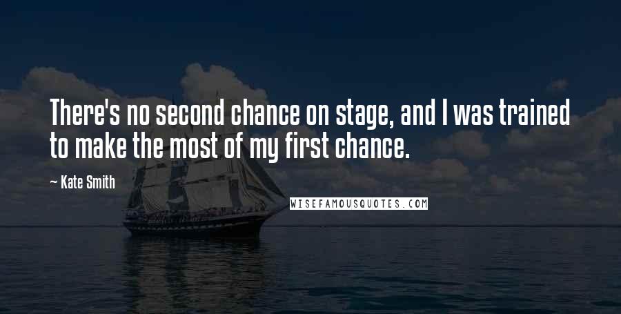 Kate Smith Quotes: There's no second chance on stage, and I was trained to make the most of my first chance.