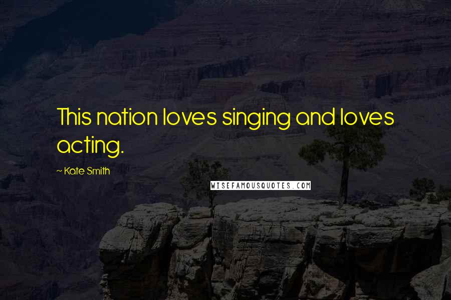 Kate Smith Quotes: This nation loves singing and loves acting.