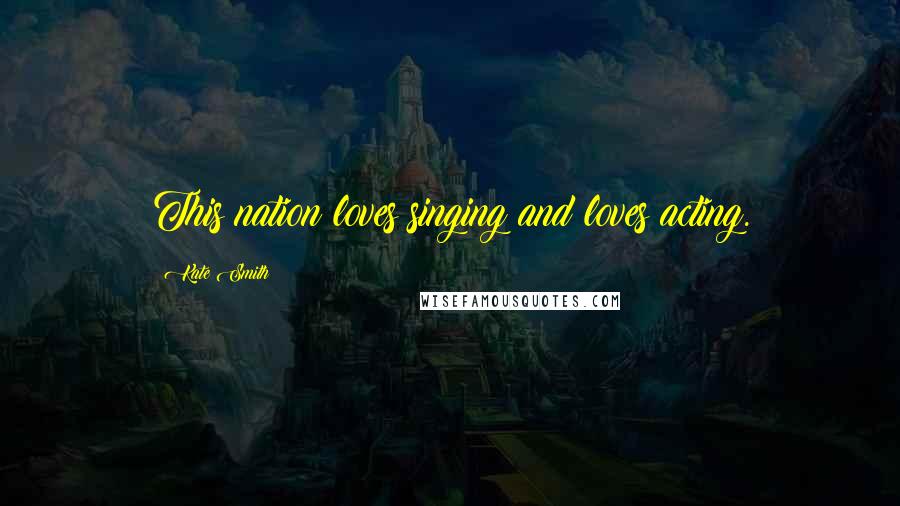 Kate Smith Quotes: This nation loves singing and loves acting.