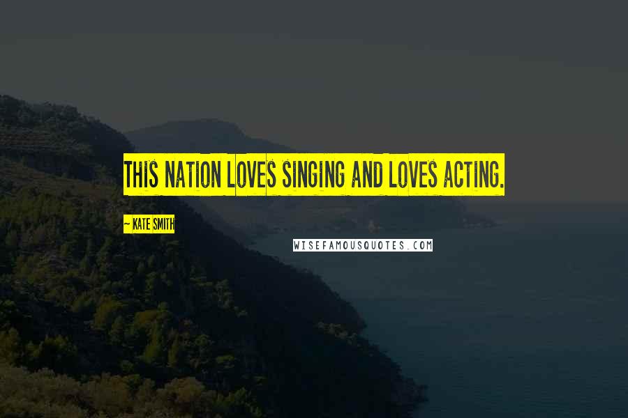 Kate Smith Quotes: This nation loves singing and loves acting.