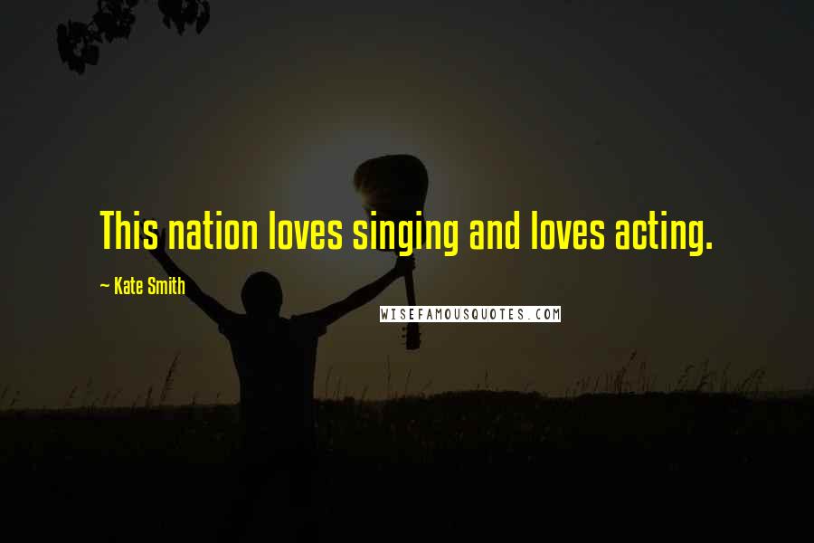 Kate Smith Quotes: This nation loves singing and loves acting.