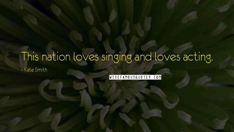 Kate Smith Quotes: This nation loves singing and loves acting.