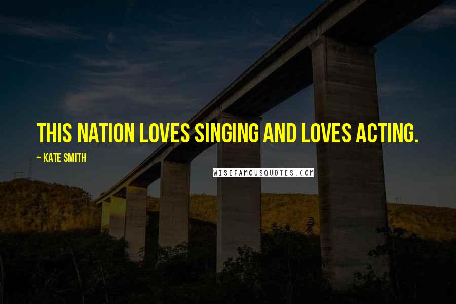 Kate Smith Quotes: This nation loves singing and loves acting.