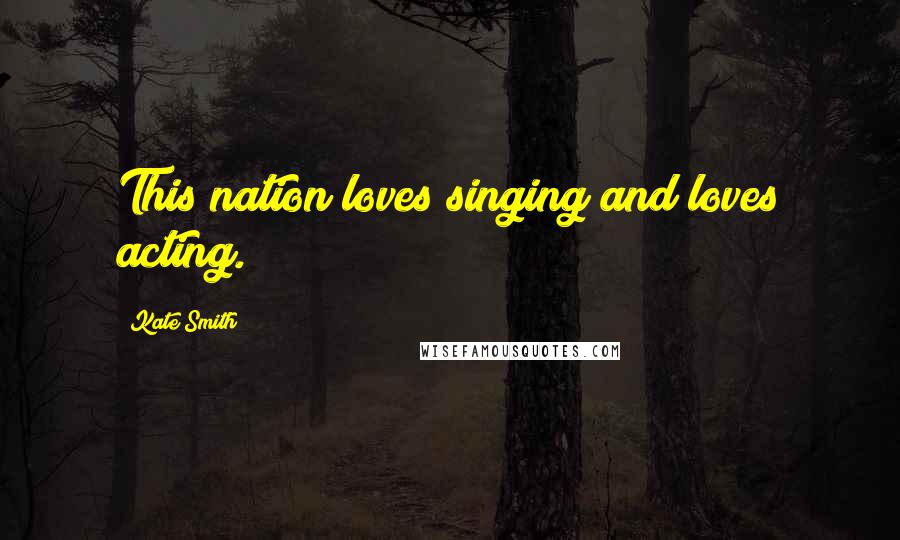 Kate Smith Quotes: This nation loves singing and loves acting.