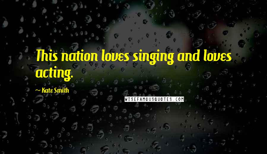 Kate Smith Quotes: This nation loves singing and loves acting.