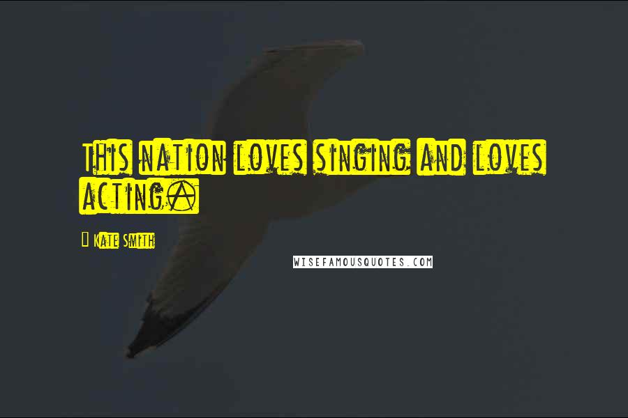 Kate Smith Quotes: This nation loves singing and loves acting.