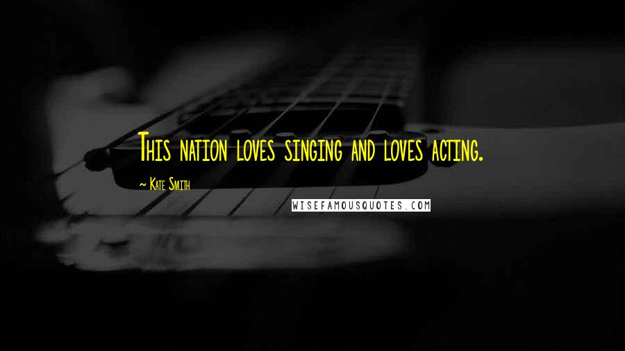 Kate Smith Quotes: This nation loves singing and loves acting.