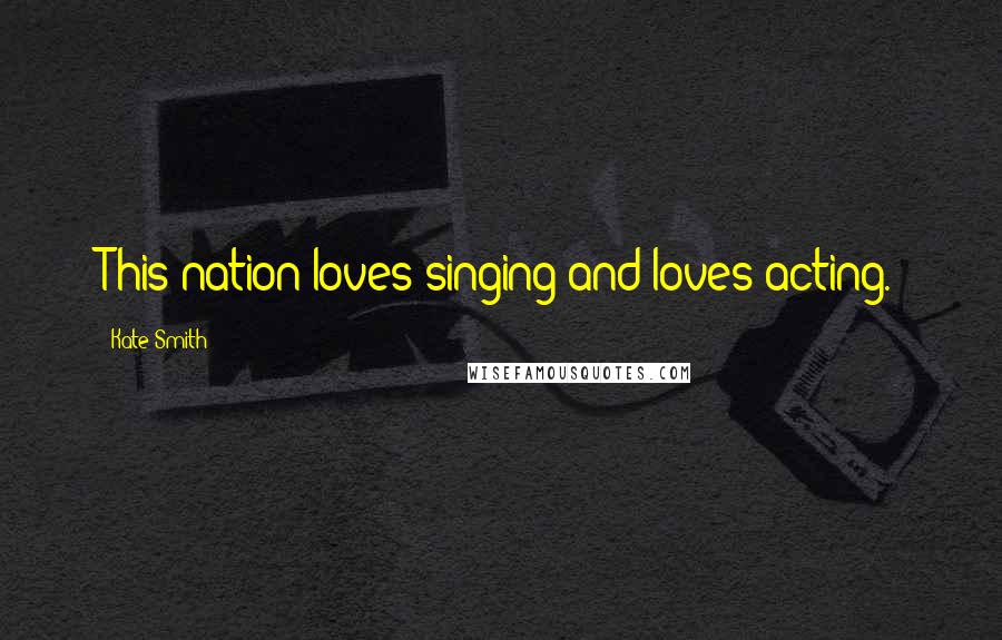 Kate Smith Quotes: This nation loves singing and loves acting.