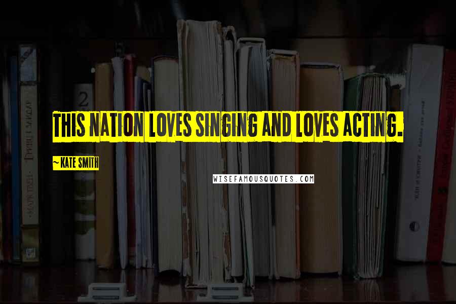Kate Smith Quotes: This nation loves singing and loves acting.