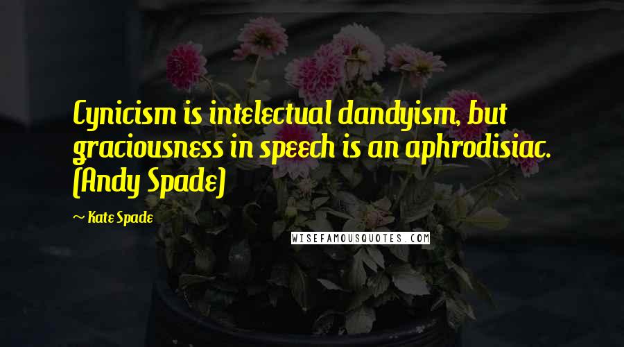 Kate Spade Quotes: Cynicism is intelectual dandyism, but graciousness in speech is an aphrodisiac. (Andy Spade)