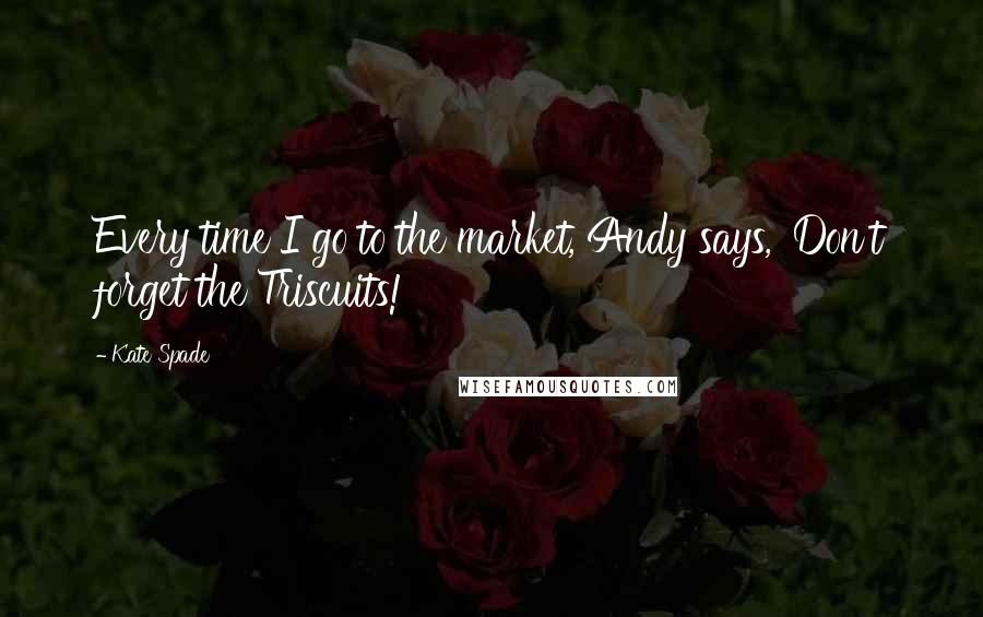 Kate Spade Quotes: Every time I go to the market, Andy says, 'Don't forget the Triscuits!'