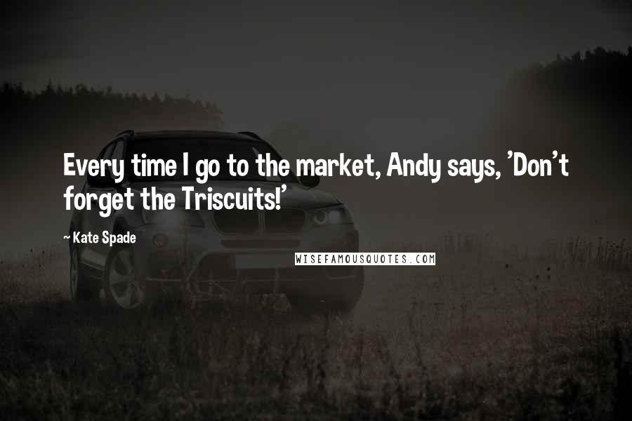 Kate Spade Quotes: Every time I go to the market, Andy says, 'Don't forget the Triscuits!'