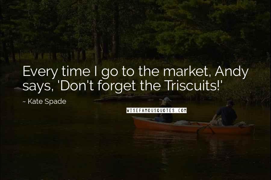 Kate Spade Quotes: Every time I go to the market, Andy says, 'Don't forget the Triscuits!'
