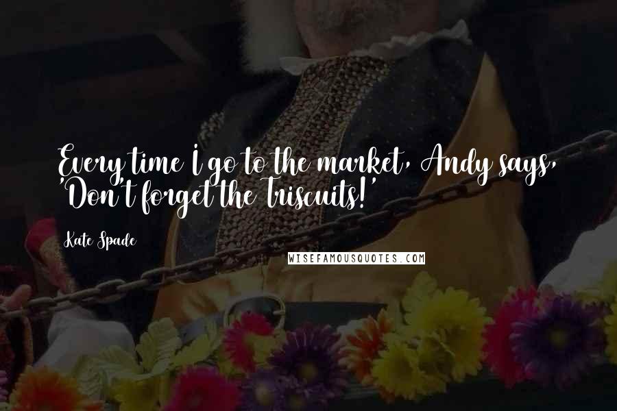 Kate Spade Quotes: Every time I go to the market, Andy says, 'Don't forget the Triscuits!'