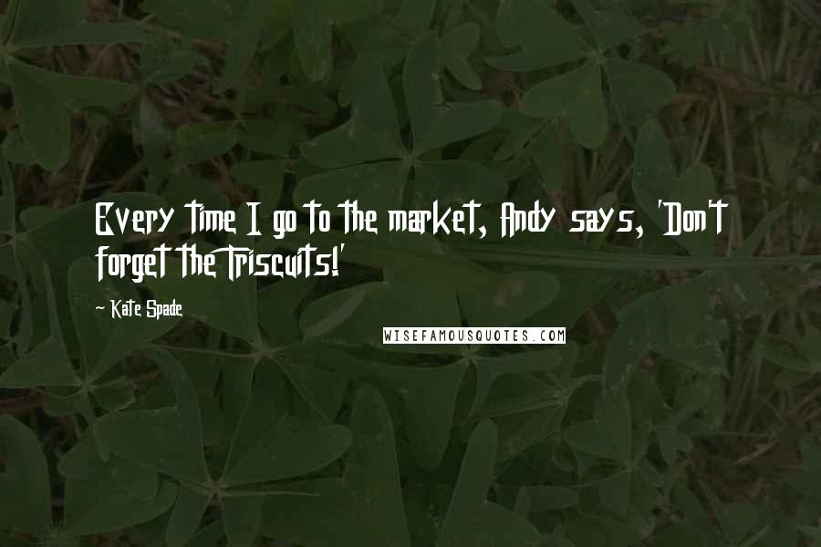 Kate Spade Quotes: Every time I go to the market, Andy says, 'Don't forget the Triscuits!'