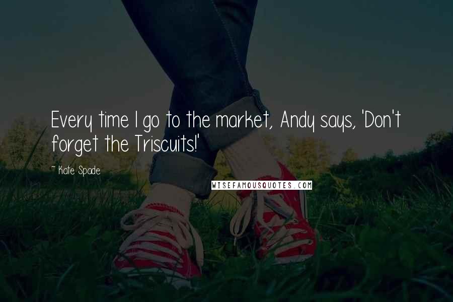 Kate Spade Quotes: Every time I go to the market, Andy says, 'Don't forget the Triscuits!'