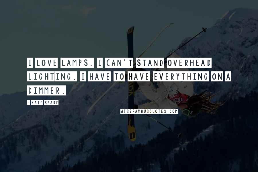 Kate Spade Quotes: I love lamps. I can't stand overhead lighting. I have to have everything on a dimmer.