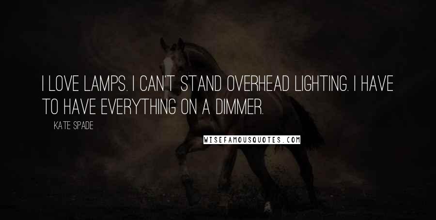 Kate Spade Quotes: I love lamps. I can't stand overhead lighting. I have to have everything on a dimmer.
