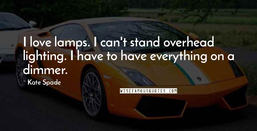 Kate Spade Quotes: I love lamps. I can't stand overhead lighting. I have to have everything on a dimmer.