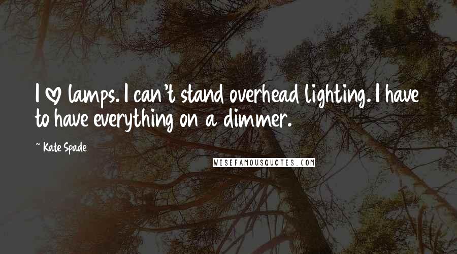 Kate Spade Quotes: I love lamps. I can't stand overhead lighting. I have to have everything on a dimmer.