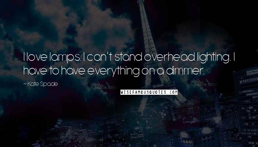 Kate Spade Quotes: I love lamps. I can't stand overhead lighting. I have to have everything on a dimmer.