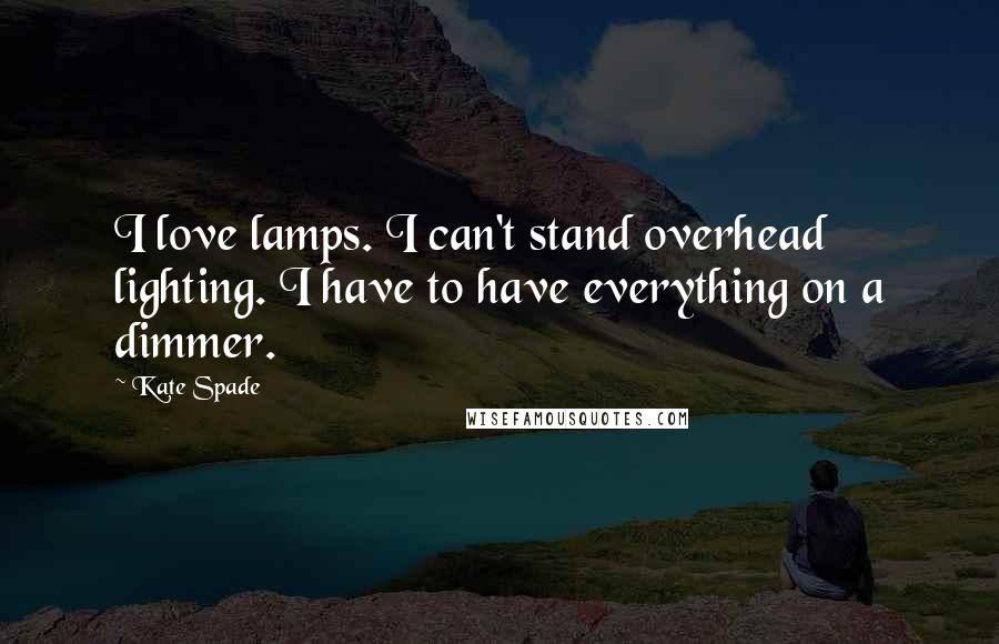 Kate Spade Quotes: I love lamps. I can't stand overhead lighting. I have to have everything on a dimmer.