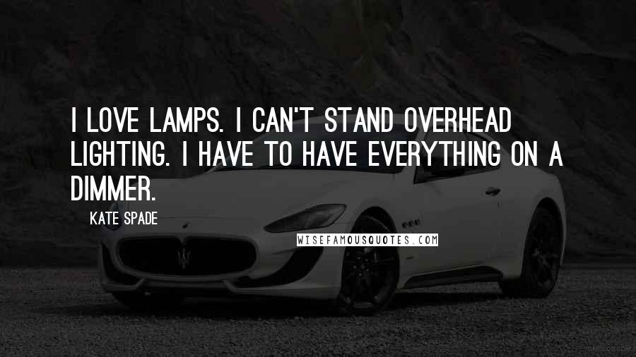 Kate Spade Quotes: I love lamps. I can't stand overhead lighting. I have to have everything on a dimmer.