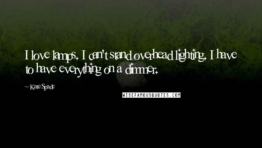 Kate Spade Quotes: I love lamps. I can't stand overhead lighting. I have to have everything on a dimmer.