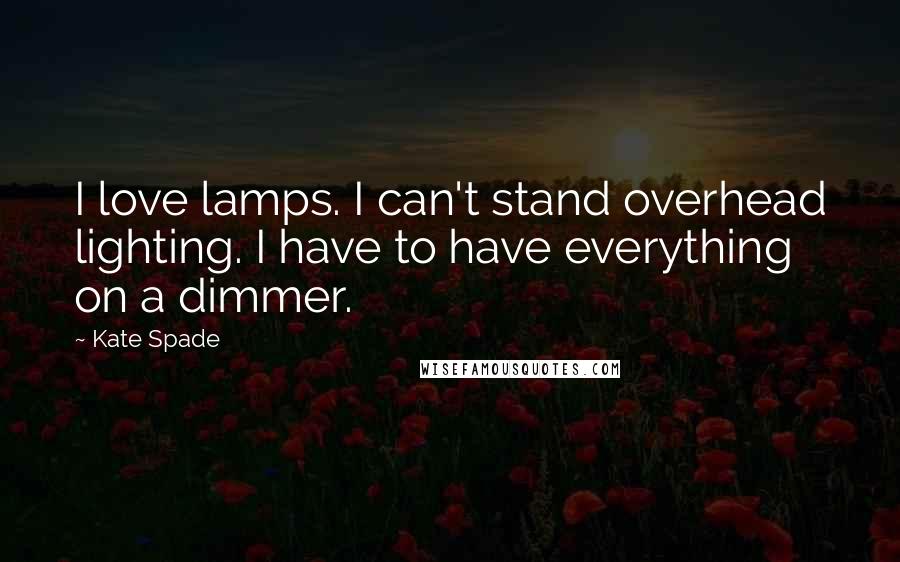 Kate Spade Quotes: I love lamps. I can't stand overhead lighting. I have to have everything on a dimmer.