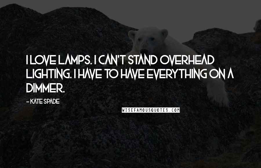 Kate Spade Quotes: I love lamps. I can't stand overhead lighting. I have to have everything on a dimmer.