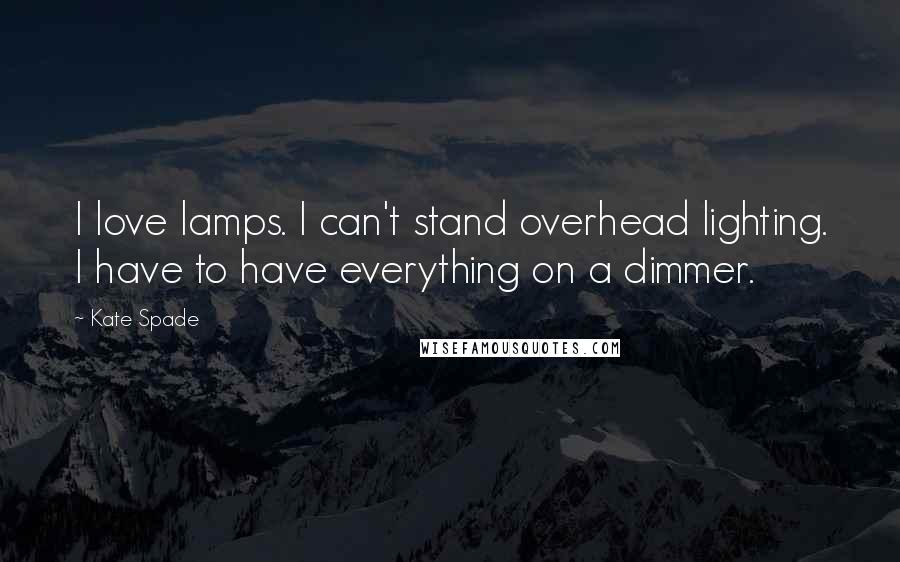 Kate Spade Quotes: I love lamps. I can't stand overhead lighting. I have to have everything on a dimmer.